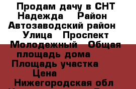 Продам дачу в СНТ Надежда  › Район ­ Автозаводский район › Улица ­ Проспект Молодежный › Общая площадь дома ­ 10 › Площадь участка ­ 5 › Цена ­ 300 000 - Нижегородская обл. Недвижимость » Дома, коттеджи, дачи продажа   